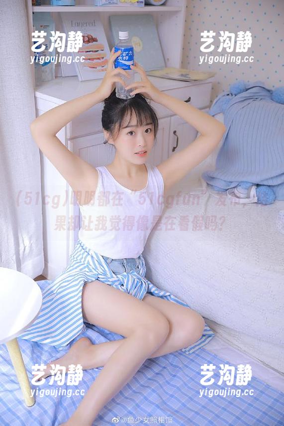 51cg 明明都在“51cgfun”发布,结果却让我觉得像是在看假吗?