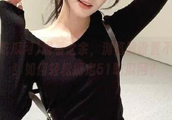 观看之余，浏览器设置不再烦！如何轻松搞定51吃瓜网？