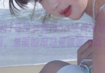 有没有觉得58黑料网址像个黑洞，里面的瓜总是欲罢不能？