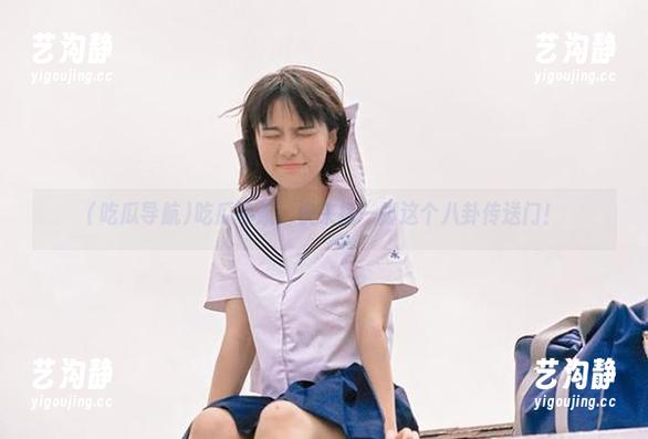 吃瓜导航，快来插一脚这个八卦传送门！