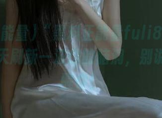 “黑料正能量fuli8.sk”网站：每天刷新一波你的脑洞，别说我没提醒你！