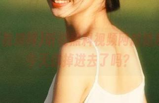 听说黑料视频网越陷越深，今天你掉进去了吗？